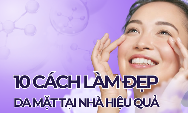 10 Cách Làm Đẹp Da Mặt Tại Nhà Hiệu Quả, Đơn Giản Mà Ai Cũng Làm Được