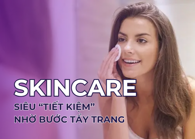 Skincare siêu “tiết kiệm” nhờ bước tẩy trang